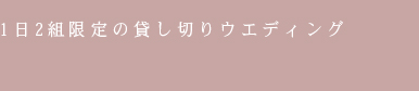 1日2組限定の貸し切りウエディング